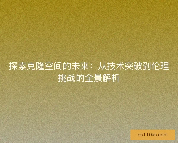探索克隆空间的未来：从技术突破到伦理挑战的全景解析
