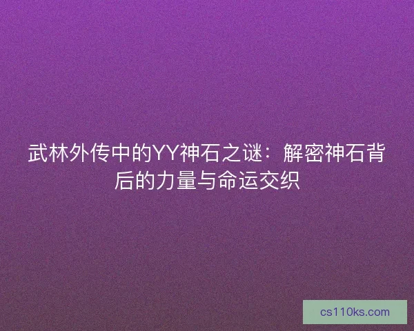 武林外传中的YY神石之谜：解密神石背后的力量与命运交织