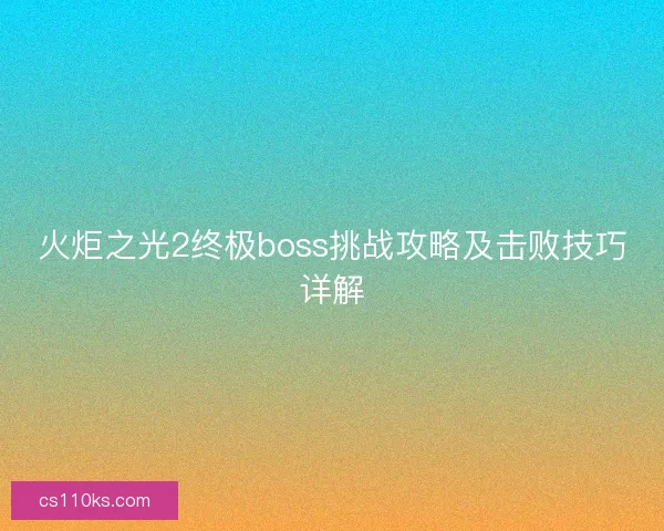 火炬之光2终极boss挑战攻略及击败技巧详解