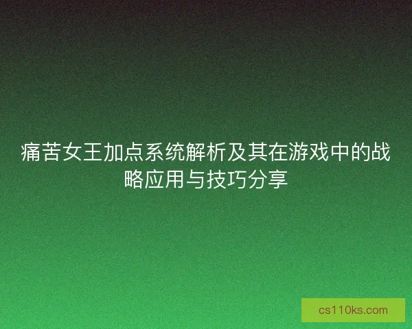 痛苦女王加点系统解析及其在游戏中的战略应用与技巧分享