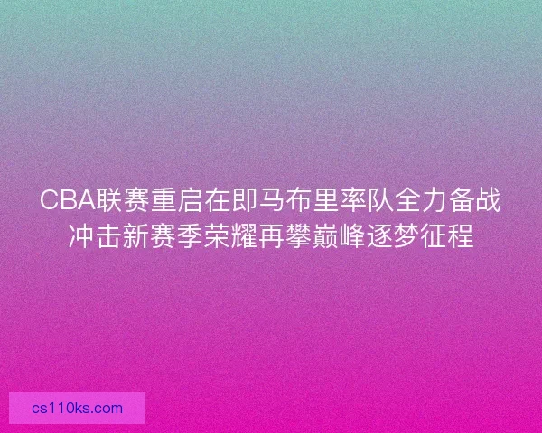 CBA联赛重启在即马布里率队全力备战冲击新赛季荣耀再攀巅峰逐梦征程